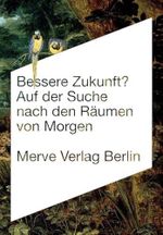 Bessere Zukunft?: Auf der Suche nach den Räumen von Morgen (Internationaler Merve Diskurs: Perspektiven der Technokultur) Cover des Buches Bessere Zukunft?: Auf der Suche nach den Räumen von Morgen (Internationaler Merve Diskurs: Perspektiven der Technokultur) (ISBN: 9783883962559)
