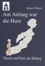 Am Anfang war die Hure: Theorie und Praxis der Bildung oder: Eine Reise durch die Geschichte des Menschen - in seinen pädagogischen Entwürfen Cover des Buches Am Anfang war die Hure: Theorie und Praxis der Bildung oder: Eine Reise durch die Geschichte des Menschen - in seinen pädagogischen Entwürfen (ISBN: 9783896769091)