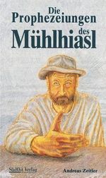 Die Prophezeiungen des Mühlhiasl Cover des Buches Die Prophezeiungen des Mühlhiasl (ISBN: 9783896829559)