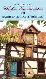 Wahre Geschichten um Sachsen-Anhalts Mühlen Cover des Buches Wahre Geschichten um Sachsen-Anhalts Mühlen (ISBN: 9783897720909)