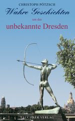 Wahre Geschichten um das unbekannte Dresden Cover des Buches Wahre Geschichten um das unbekannte Dresden (ISBN: 9783897721777)