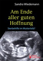 Am Ende aller guten Hoffnung - Sterbehilfe im Mutterleib? (Erfahrungsbericht zum Thema Schwangerschaftsabbruch) Cover des Buches Am Ende aller guten Hoffnung - Sterbehilfe im Mutterleib? (Erfahrungsbericht zum Thema Schwangerschaftsabbruch) (ISBN: 9783902943613)