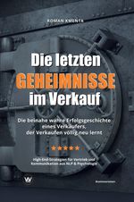 Die letzten Geheimnisse im Verkauf - Die beinahe wahre Erfolgsgeschichte eines Verkäufers, der Verkaufen völlig neu lernt - High-End-Strategien für Vertrieb und Kommunikation aus NLP & Psychologie Cover des Buches Die letzten Geheimnisse im Verkauf - Die beinahe wahre Erfolgsgeschichte eines Verkäufers, der Verkaufen völlig neu lernt - High-End-Strategien für Vertrieb und Kommunikation aus NLP & Psychologie (ISBN: 9783903845268)