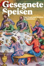 Gesegnete Speisen – Vom Essen und Trinken im Mittelalter Cover des Buches Gesegnete Speisen – Vom Essen und Trinken im Mittelalter (ISBN: 9783905906561)