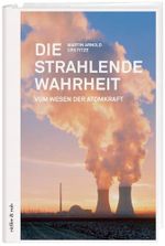 Die strahlende Wahrheit: Vom Wesen der Atomkraft Cover des Buches Die strahlende Wahrheit: Vom Wesen der Atomkraft (ISBN: 9783907625774)
