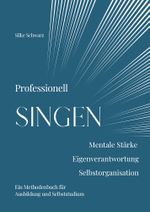Professionell SINGEN. Mentale Stärke, Eigenverantwortung, Selbstorganisation Cover des Buches Professionell SINGEN. Mentale Stärke, Eigenverantwortung, Selbstorganisation (ISBN: 9783911398015)