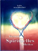 Gesund durch spirituelles Heilen Cover des Buches Gesund durch spirituelles Heilen (ISBN: 9783923781942)