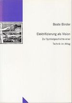 Elektrifizierung als Vision - zur Symbolgeschichte einer Technik im Alltag - Cover des Buches Elektrifizierung als Vision - zur Symbolgeschichte einer Technik im Alltag - (ISBN: 9783932512063)