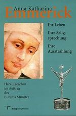 Anna Katharina Emmerick: Ihr Leben - Ihre Seligsprechung - Ihre Ausstrahlung Cover des Buches Anna Katharina Emmerick: Ihr Leben - Ihre Seligsprechung - Ihre Ausstrahlung (ISBN: 9783933144966)