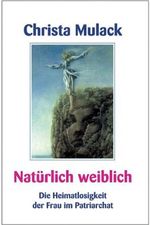 Natürlich weiblich: Die Heimatlosigkeit der Frau im Patriarchat Cover des Buches Natürlich weiblich: Die Heimatlosigkeit der Frau im Patriarchat (ISBN: 9783935937283)