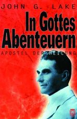 In Gottes Abenteuern: John G.Lake - Apostel der Heilung Cover des Buches In Gottes Abenteuern: John G.Lake - Apostel der Heilung (ISBN: 9783938972038)