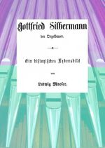 Gottfried Silbermann Der Orgelbauer: Ein historisches Lebensbild von Ludwig Mooser Cover des Buches Gottfried Silbermann Der Orgelbauer: Ein historisches Lebensbild von Ludwig Mooser (ISBN: 9783940800268)