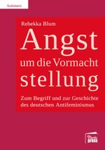 Angst um die Vormachtstellung: Zum Begriff und zur Geschichte des deutschen Antifeminismus (Substanz) Cover des Buches Angst um die Vormachtstellung: Zum Begriff und zur Geschichte des deutschen Antifeminismus (Substanz) (ISBN: 9783944442907)