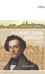 Felix Mendelssohn Bartholdy in Leipzig Cover des Buches Felix Mendelssohn Bartholdy in Leipzig (ISBN: 9783945424063)