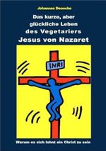 Das kurze aber glückliche Leben des Vegetariers Jesus von Nazaret: Warum es sich lohnt ein Christ zu sein Cover des Buches Das kurze aber glückliche Leben des Vegetariers Jesus von Nazaret: Warum es sich lohnt ein Christ zu sein (ISBN: 9783945706237)