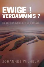 Ewige Verdammnis: Die Berichtigung einer Kirchenlüge (Die großen Lebens- und Kirchenfragen) Cover des Buches Ewige Verdammnis: Die Berichtigung einer Kirchenlüge (Die großen Lebens- und Kirchenfragen) (ISBN: 9783947465255)