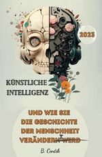Künstliche Intelligenz und wie sie die Geschichte der Menschheit verändert: Von den Anfängen der KI bis hin zu ChatGPT | Auswirkungen, Gefahren, Chancen und wie auch Sie von der KI profitieren können Cover des Buches Künstliche Intelligenz und wie sie die Geschichte der Menschheit verändert: Von den Anfängen der KI bis hin zu ChatGPT | Auswirkungen, Gefahren, Chancen und wie auch Sie von der KI profitieren können (ISBN: 9783949152313)