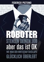 Roboter stehlen deinen Job, aber das ist OK Cover des Buches Roboter stehlen deinen Job, aber das ist OK (ISBN: 9783950387803)