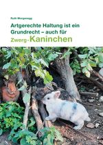 Artgerechte Haltung ist ein Grundrecht - auch für (Zwerg-) Kaninchen Cover des Buches Artgerechte Haltung ist ein Grundrecht - auch für (Zwerg-) Kaninchen (ISBN: 9783952266120)