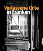 Verlassene Orte in Franken Cover des Buches Verlassene Orte in Franken (ISBN: 9783954008872)