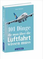 101 Dinge, die man über die Luftfahrt wissen muss Cover des Buches 101 Dinge, die man über die Luftfahrt wissen muss (ISBN: 9783956133985)