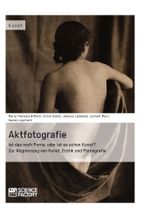 Aktfotografie: Ist das noch Porno, oder ist es schon Kunst? Zur Abgrenzung von Kunst, Erotik und Pornografie Cover des Buches Aktfotografie: Ist das noch Porno, oder ist es schon Kunst? Zur Abgrenzung von Kunst, Erotik und Pornografie (ISBN: 9783956871085)
