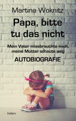 Papa, bitte tu das nicht - Mein Vater missbrauchte mich, meine Mutter schaute weg - AUTOBIOGRAFIE Cover des Buches Papa, bitte tu das nicht - Mein Vater missbrauchte mich, meine Mutter schaute weg - AUTOBIOGRAFIE (ISBN: 9783957534989)
