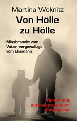 Von Hölle zu Hölle - Missbraucht vom Vater, vergewaltigt vom Ehemann - Roman mit autobiografischem Hintergrund Cover des Buches Von Hölle zu Hölle - Missbraucht vom Vater, vergewaltigt vom Ehemann - Roman mit autobiografischem Hintergrund (ISBN: 9783957535382)