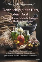 Denn ich bin der Herr, dein Arzt - Naturheilkunde, biblische Aussagen und überliefertes Wissen Ganzheitliche Lebensführung, vollwertige Ernährung , Kräuterkunde, gewachsene Arznei, Fasten und vieles mehr Cover des Buches Denn ich bin der Herr, dein Arzt - Naturheilkunde, biblische Aussagen und überliefertes Wissen Ganzheitliche Lebensführung, vollwertige Ernährung , Kräuterkunde, gewachsene Arznei, Fasten und vieles mehr (ISBN: 9783957538949)