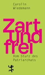 Zart und frei: Vom Sturz des Patriarchats Cover des Buches Zart und frei: Vom Sturz des Patriarchats (ISBN: 9783957579492)