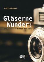 Gläserne Wunder: Drei Männer schaffen ein Werk. Zeiß, Abbe, Schott Cover des Buches Gläserne Wunder: Drei Männer schaffen ein Werk. Zeiß, Abbe, Schott (ISBN: 9783958015821)