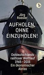 Aufholen, ohne einzuholen!: Ostdeutschlands rastloser Wettlauf 1965-2015. Ein ökonomischer Abriss Cover des Buches Aufholen, ohne einzuholen!: Ostdeutschlands rastloser Wettlauf 1965-2015. Ein ökonomischer Abriss (ISBN: 9783958410428)