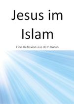 Jesus im Islam: Eine Reflexion aus dem Koran Cover des Buches Jesus im Islam: Eine Reflexion aus dem Koran (ISBN: 9783961033188)