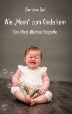 Wie „Mann“ zum Kinde kam Cover des Buches Wie „Mann“ zum Kinde kam (ISBN: 9783961039456)