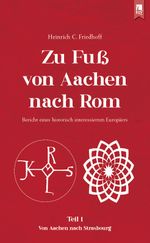Zu Fuß von Aachen nach Rom: Bericht eines historisch interessierten Europäers Cover des Buches Zu Fuß von Aachen nach Rom: Bericht eines historisch interessierten Europäers (ISBN: 9783961231133)