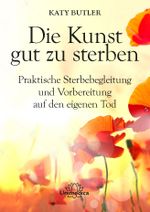Die Kunst gut zu sterben: Praktische Sterbebegleitung und Vorbereitung auf den eigenen Tod Cover des Buches Die Kunst gut zu sterben: Praktische Sterbebegleitung und Vorbereitung auf den eigenen Tod (ISBN: 9783962571603)