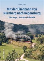 Mit der Eisenbahn von Nürnberg nach Regensburg Cover des Buches Mit der Eisenbahn von Nürnberg nach Regensburg (ISBN: 9783963031779)