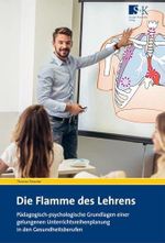 Die Flamme des Lehrens: Pädagogisch-psychologische Grundlagen einer gelungenen Unterrichtsreihenplanung in den Gesundheitsberufen Cover des Buches Die Flamme des Lehrens: Pädagogisch-psychologische Grundlagen einer gelungenen Unterrichtsreihenplanung in den Gesundheitsberufen (ISBN: 9783964610256)