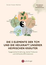 Die 5 Elemente der TCM und die Heilkraft unserer heimischen Kräuter Cover des Buches Die 5 Elemente der TCM und die Heilkraft unserer heimischen Kräuter (ISBN: 9783968601168)
