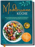 Mediterrane Küche: Die leckersten Rezepte der Mittelmeerdiät für eine gesunde Ernährung im Alltag Cover des Buches Mediterrane Küche: Die leckersten Rezepte der Mittelmeerdiät für eine gesunde Ernährung im Alltag (ISBN: 9783969301258)
