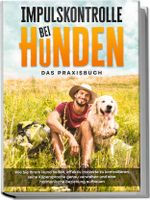 Impulskontrolle bei Hunden - Das Praxisbuch: Wie Sie Ihrem Hund helfen, effektiv Instinkte zu kontrollieren, seine Köpersprache genau verstehen und eine harmonische Beziehung aufbauen Cover des Buches Impulskontrolle bei Hunden - Das Praxisbuch: Wie Sie Ihrem Hund helfen, effektiv Instinkte zu kontrollieren, seine Köpersprache genau verstehen und eine harmonische Beziehung aufbauen (ISBN: 9783969304075)