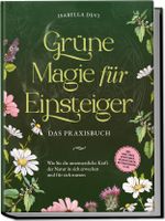 Grüne Magie für Einsteiger - Das Praxisbuch: Wie Sie die unermessliche Kraft der Natur in sich erwecken und für sich nutzen | inkl. Krafttiere Spiritfinder, Hexen Ritualen, Blütenessenzen u.v.m. Cover des Buches Grüne Magie für Einsteiger - Das Praxisbuch: Wie Sie die unermessliche Kraft der Natur in sich erwecken und für sich nutzen | inkl. Krafttiere Spiritfinder, Hexen Ritualen, Blütenessenzen u.v.m. (ISBN: 9783969304792)