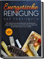 Energetische Reinigung – Das Praxisbuch: Mit spirituellem Räuchern eine Hausreinigung durchführen, negative Schwingungen lösen und selbständig Rituale vollziehen | inkl. Kräuterkunde & Methodenübersicht Cover des Buches Energetische Reinigung – Das Praxisbuch: Mit spirituellem Räuchern eine Hausreinigung durchführen, negative Schwingungen lösen und selbständig Rituale vollziehen | inkl. Kräuterkunde & Methodenübersicht (ISBN: 9783969306581)