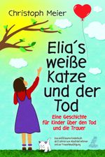Elias weiße Katze und der Tod - Eine Geschichte für Kinder über den Tod und die Trauer Cover des Buches Elias weiße Katze und der Tod - Eine Geschichte für Kinder über den Tod und die Trauer (ISBN: 9783969673003)