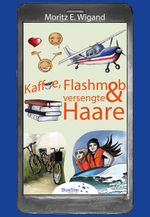 Kaffee, Flashmob und versengte Haare Cover des Buches Kaffee, Flashmob und versengte Haare (ISBN: 9783982201221)