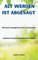 Alt werden ist abgesagt: Wie Sie Ihr biologisches Alter zurücksetzen Inclusive Prostata-Gesundheit für Männer Cover des Buches Alt werden ist abgesagt: Wie Sie Ihr biologisches Alter zurücksetzen Inclusive Prostata-Gesundheit für Männer (ISBN: 9783982550909)