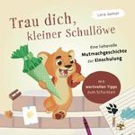 Trau dich, kleiner Schullöwe. Eine liebevolle Mutmachgeschichte zur Einschulung: Mit wertvollen Tipps zum Schulstart – Ein perfektes Geschenk für die Schultüte Cover des Buches Trau dich, kleiner Schullöwe. Eine liebevolle Mutmachgeschichte zur Einschulung: Mit wertvollen Tipps zum Schulstart – Ein perfektes Geschenk für die Schultüte (ISBN: 9783982555904)