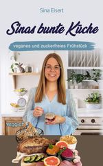 Sinas bunte Küche - veganes und zuckerfreies Frühstück Cover des Buches Sinas bunte Küche - veganes und zuckerfreies Frühstück (ISBN: 9783985971909)
