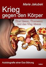 Krieg gegen den Körper - Über Essen, Überessen und den Weg hinaus - Autobiografie einer Ess-Störung Cover des Buches Krieg gegen den Körper - Über Essen, Überessen und den Weg hinaus - Autobiografie einer Ess-Störung (ISBN: 9783987270246)