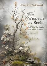 Vom Wispern der Seele - Gefühlvolle Lyrik und tiefe Poesie Cover des Buches Vom Wispern der Seele - Gefühlvolle Lyrik und tiefe Poesie (ISBN: 9783987271311)